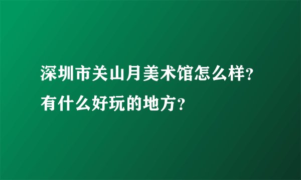 深圳市关山月美术馆怎么样？有什么好玩的地方？