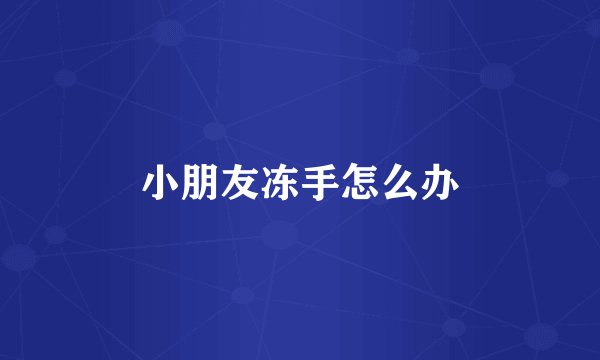 小朋友冻手怎么办