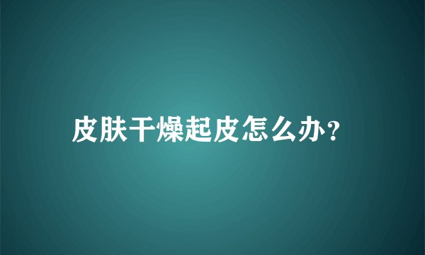皮肤干燥起皮怎么办？