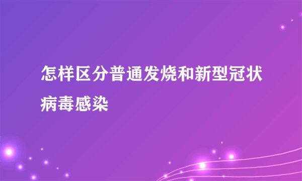 怎样区分普通发烧和新型冠状病毒感染