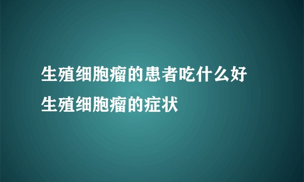 生殖细胞瘤的患者吃什么好 生殖细胞瘤的症状