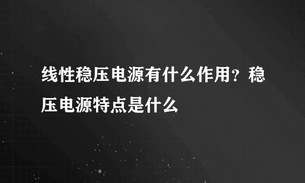 线性稳压电源有什么作用？稳压电源特点是什么