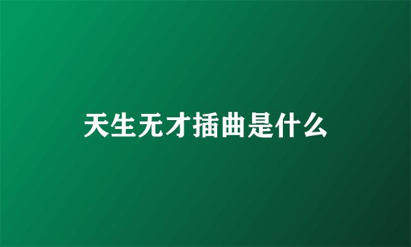 天生无才插曲是什么