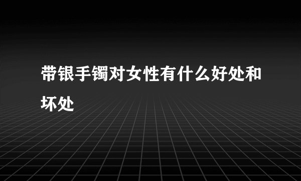 带银手镯对女性有什么好处和坏处