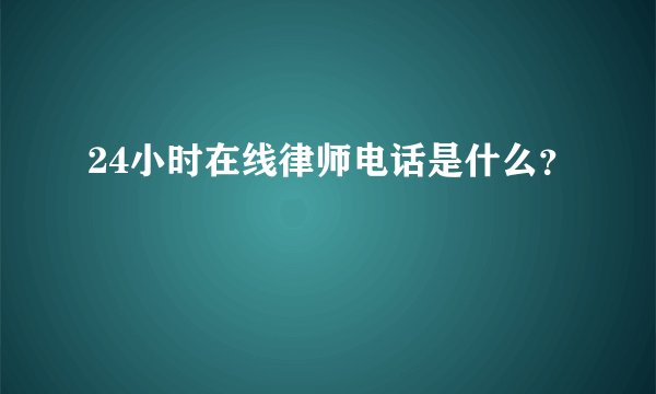 24小时在线律师电话是什么?