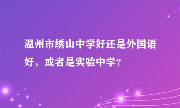 温州市绣山中学好还是外国语好,或者是实验中学?