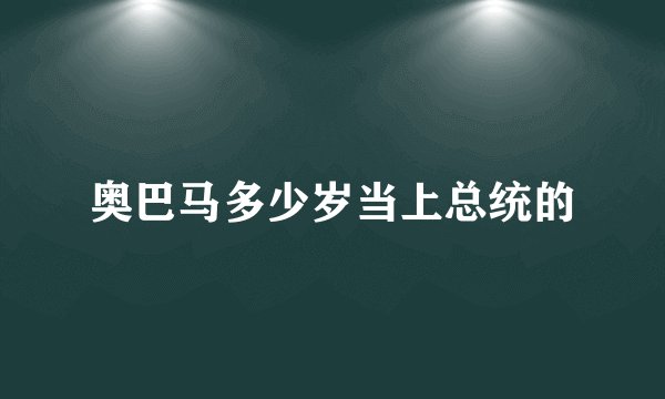 奥巴马多少岁当上总统的