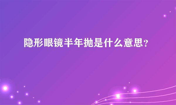 隐形眼镜半年抛是什么意思？