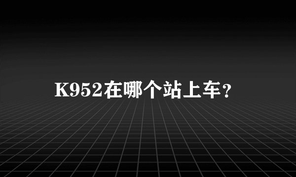 K952在哪个站上车？