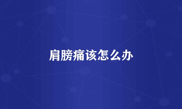 肩膀痛该怎么办