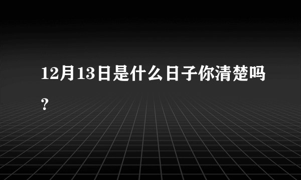 12月13日是什么日子你清楚吗？