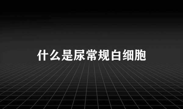 什么是尿常规白细胞
