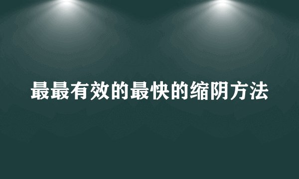 最最有效的最快的缩阴方法