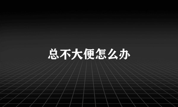 总不大便怎么办
