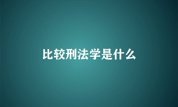 比较刑法学是什么