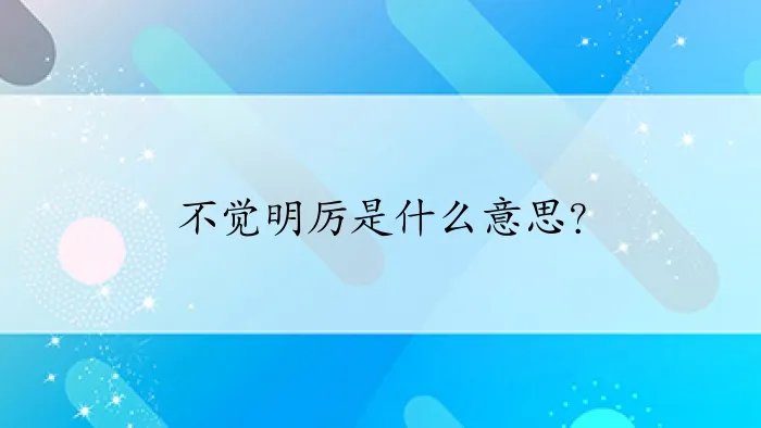 不觉明厉是什么意思？