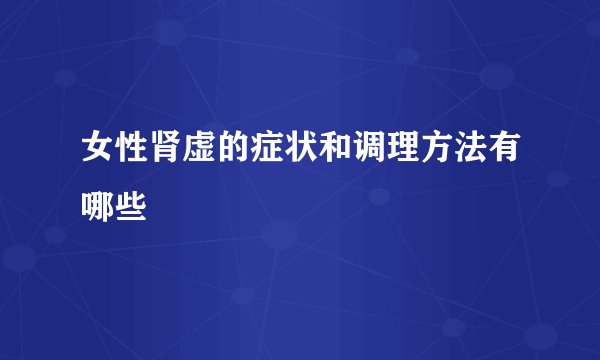 女性肾虚的症状和调理方法有哪些
