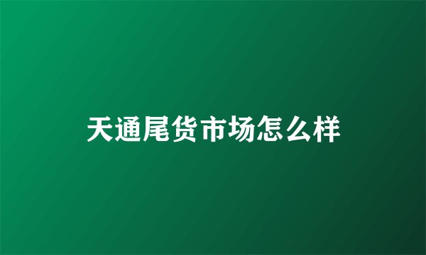 天通尾货市场怎么样