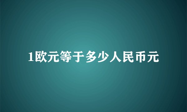 1欧元等于多少人民币元
