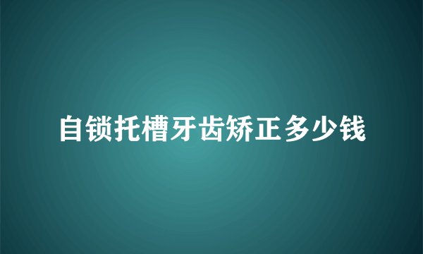 自锁托槽牙齿矫正多少钱