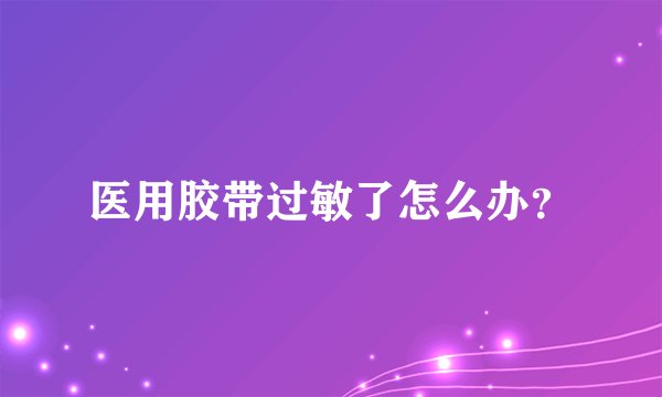 医用胶带过敏了怎么办？