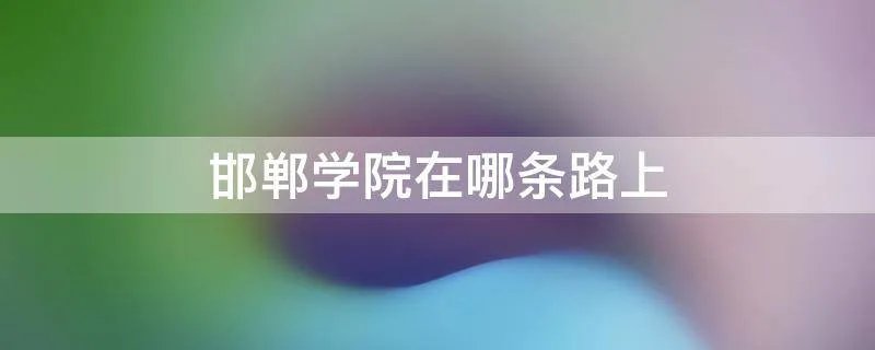 邯郸学院在哪条路上