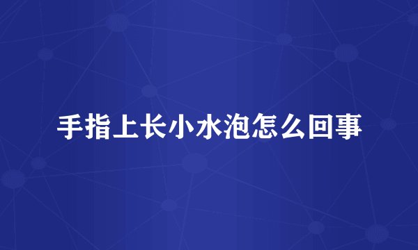 手指上长小水泡怎么回事