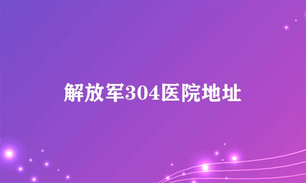 解放军304医院地址