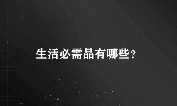 生活必需品有哪些？
