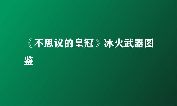 《不思议的皇冠》冰火武器图鉴