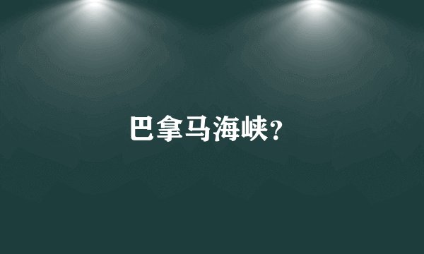 巴拿马海峡？