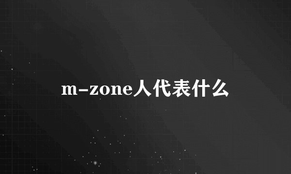 m-zone人代表什么
