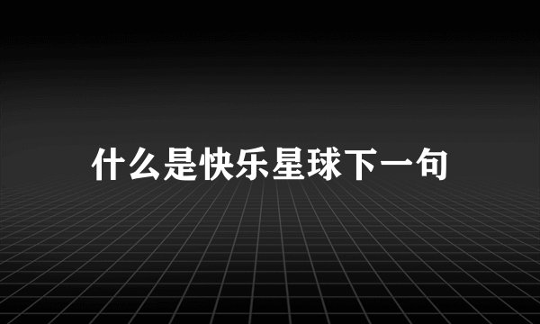 什么是快乐星球下一句