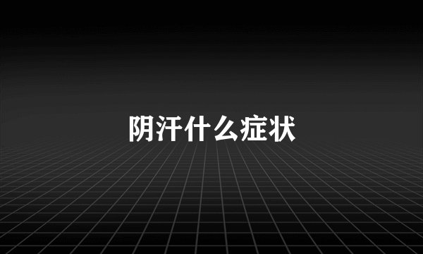 阴汗什么症状
