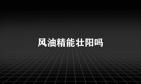 风油精能壮阳吗