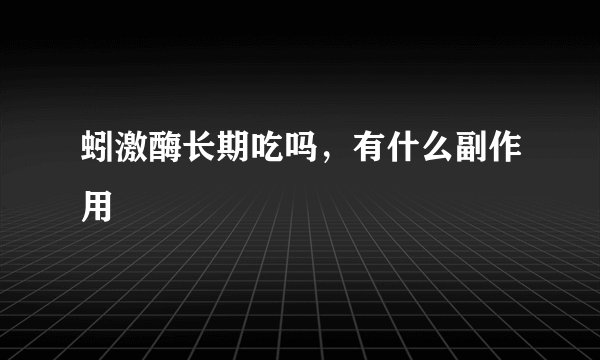 蚓激酶长期吃吗，有什么副作用