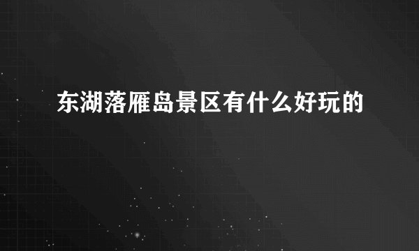 东湖落雁岛景区有什么好玩的