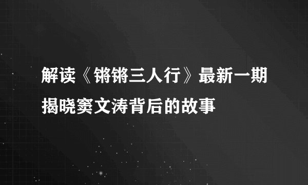 解读《锵锵三人行》最新一期揭晓窦文涛背后的故事
