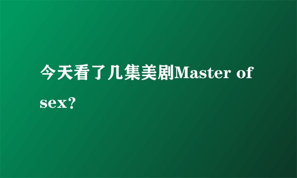 今天看了几集美剧Master of sex?