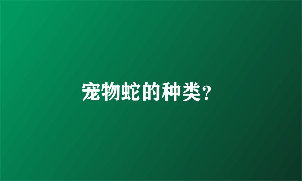 宠物蛇的种类？