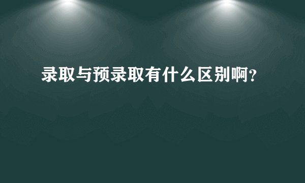 录取与预录取有什么区别啊?