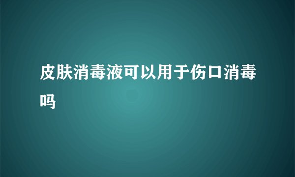 皮肤消毒液可以用于伤口消毒吗