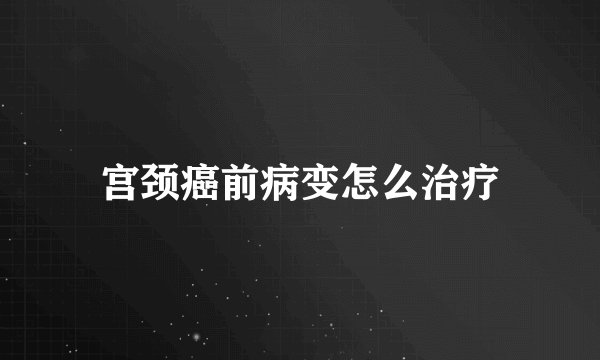 宫颈癌前病变怎么治疗
