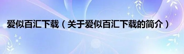 爱似百汇下载(关于爱似百汇下载的简介)