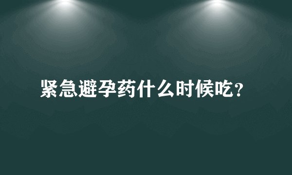 紧急避孕药什么时候吃?