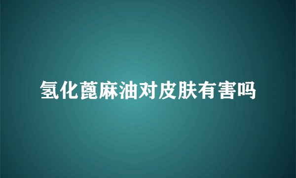 氢化蓖麻油对皮肤有害吗