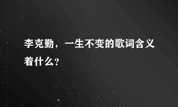 李克勤,一生不变的歌词含义着什么?