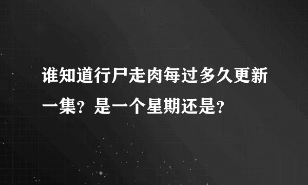 谁知道行尸走肉每过多久更新一集？是一个星期还是？