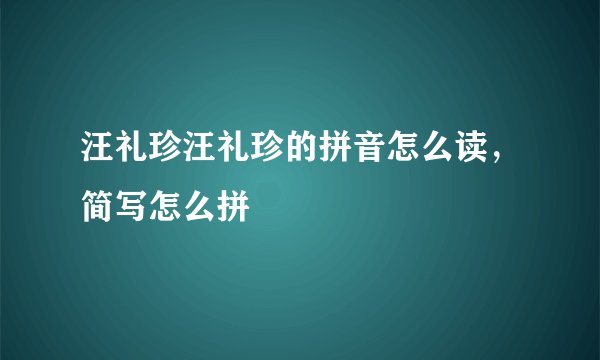汪礼珍汪礼珍的拼音怎么读,简写怎么拼