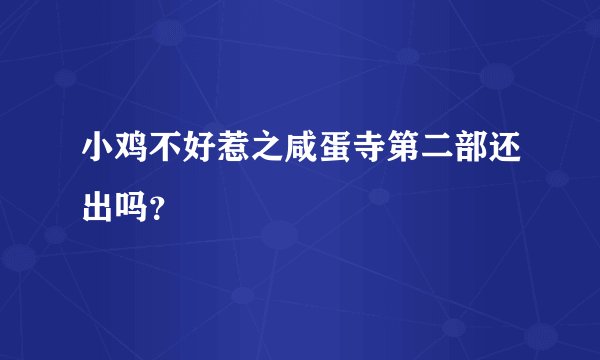 小鸡不好惹之咸蛋寺第二部还出吗?